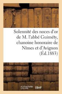 Cover image for Solennite Des Noces d'Or de M. l'Abbe Guimety, Chanoine Honoraire de Nimes Et d'Avignon: Cure de la Paroisse Saint-Charles, Le 2 Avril 1883