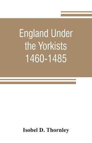 Cover image for England under the Yorkists, 1460-1485; illustrated from contemporary sources