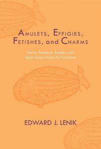 Cover image for Amulets, Effigies, Fetishes, and Charms: Native American Artifacts and Spirit Stones from the Northeast