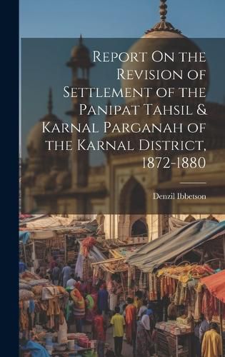 Cover image for Report On the Revision of Settlement of the Panipat Tahsil & Karnal Parganah of the Karnal District, 1872-1880