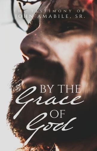 Cover image for By the Grace of God: The Testimony of John Amabile, Sr.