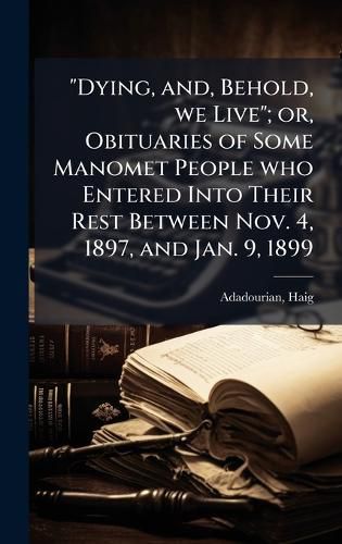 Cover image for "Dying, and, Behold, we Live"; or, Obituaries of Some Manomet People who Entered Into Their Rest Between Nov. 4, 1897, and Jan. 9, 1899