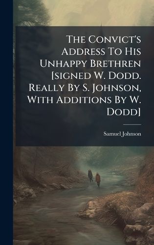 Cover image for The Convict's Address To His Unhappy Brethren [signed W. Dodd. Really By S. Johnson, With Additions By W. Dodd]