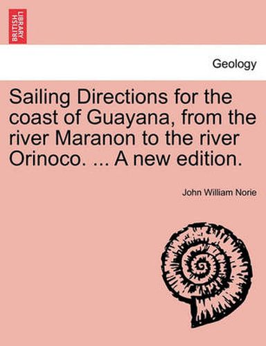 Sailing Directions for the Coast of Guayana, from the River Maranon to the River Orinoco. ... a New Edition.