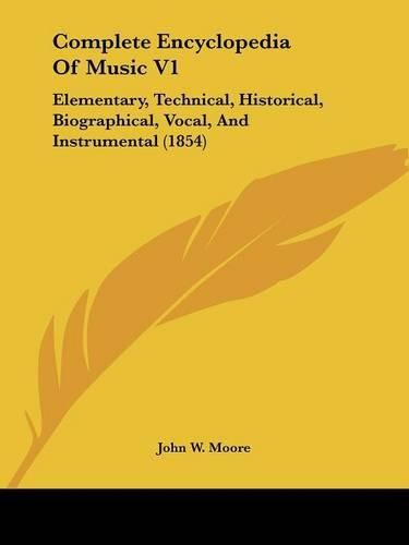 Complete Encyclopedia of Music V1: Elementary, Technical, Historical, Biographical, Vocal, and Instrumental (1854)