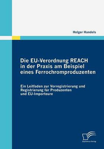 Cover image for Die EU-Verordnung REACH in der Praxis am Beispiel eines Ferrochromproduzenten: Ein Leitfaden zur Vorregistrierung und Registrierung fur Produzenten und EU-Importeure