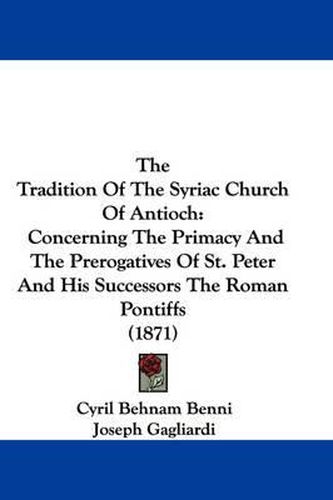 Cover image for The Tradition of the Syriac Church of Antioch: Concerning the Primacy and the Prerogatives of St. Peter and His Successors the Roman Pontiffs (1871)