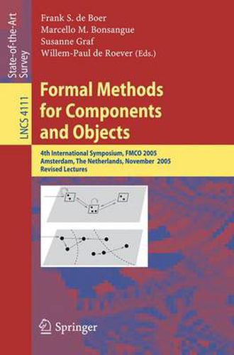 Formal Methods for Components and Objects: 4th International Symposium, FMCO 2005, Amsterdam, The Netherlands, November 1-4, 2005, Revised Lectures