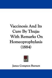 Cover image for Vaccinosis and Its Cure by Thuja: With Remarks on Homeoprophylaxis (1884)