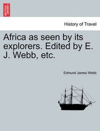 Cover image for Africa as Seen by Its Explorers. Edited by E. J. Webb, Etc.