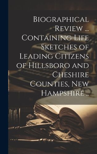 Cover image for Biographical Review ... Containing Life Sketches of Leading Citizens of Hillsboro and Cheshire Counties, New Hampshire ..