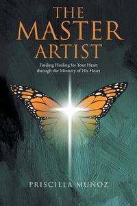 Cover image for The Master Artist: Finding Healing for Your Heart Through the Ministry of His Heart