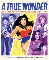 Cover image for A True Wonder: The Comic Book Hero Who Changed Everything