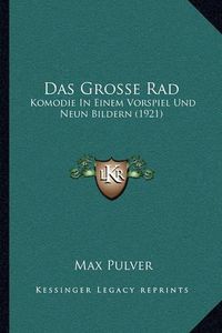 Cover image for Das Grosse Rad: Komodie in Einem Vorspiel Und Neun Bildern (1921)