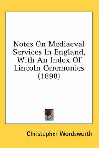 Cover image for Notes on Mediaeval Services in England, with an Index of Lincoln Ceremonies (1898)