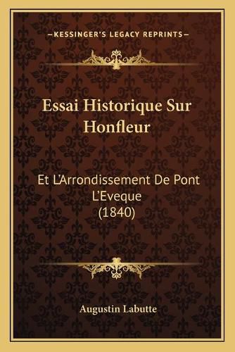 Essai Historique Sur Honfleur: Et L'Arrondissement de Pont L'Eveque (1840)