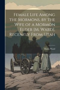 Cover image for Female Life Among the Mormons, by the Wife of a Mormon Elder [M. Ward], Recently From Utah