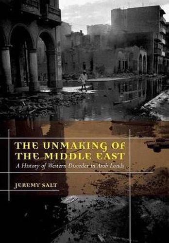 Cover image for The Unmaking of the Middle East: A History of Western Disorder in Arab Lands