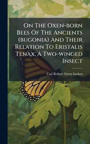 Cover image for On The Oxen-born Bees Of The Ancients (bugonia) And Their Relation To Eristalis Tenax, A Two-winged Insect