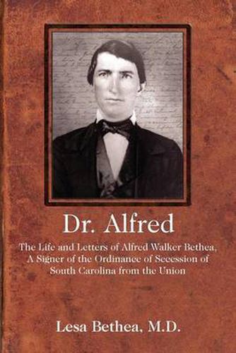 Cover image for Dr. Alfred: The Life and Letters of Alfred Walker Bethea, a Signer of the Ordinance of Secession of South Carolina from the Union