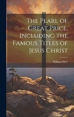 Cover image for The Pearl of Great Price, Including the Famous Titles of Jesus Christ