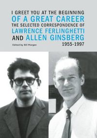 Cover image for I Greet You at the Beginning of a Great Career: The Selected Correspondence of Lawrence Ferlinghetti and Allen Ginsberg, 1955-1997
