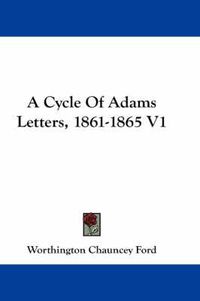 Cover image for A Cycle of Adams Letters, 1861-1865 V1