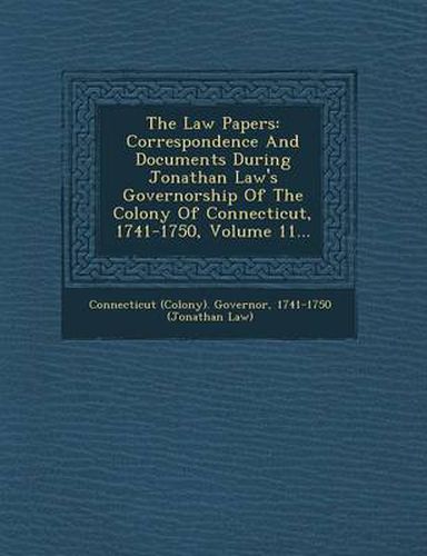 The Law Papers: Correspondence and Documents During Jonathan Law's Governorship of the Colony of Connecticut, 1741-1750, Volume 11...