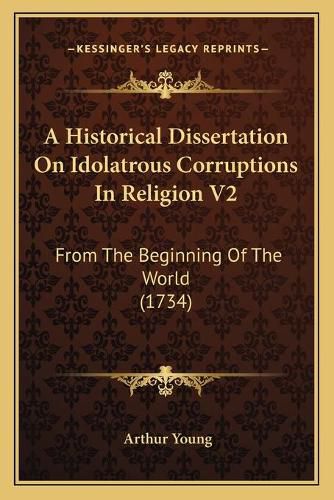 Cover image for A Historical Dissertation on Idolatrous Corruptions in Religion V2: From the Beginning of the World (1734)