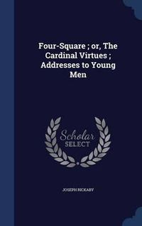 Cover image for Four-Square; Or, the Cardinal Virtues; Addresses to Young Men