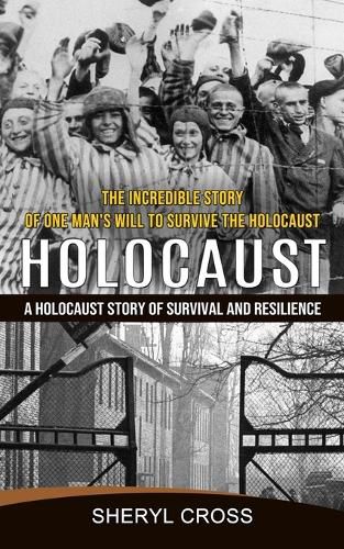 Cover image for Holocaust: The Incredible Story of One Man's Will to Survive the Holocaust (A Holocaust Story of Survival and Resilience)