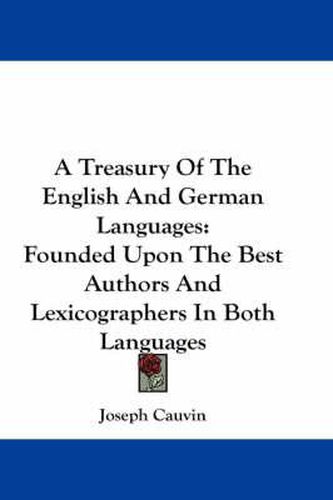 Cover image for A Treasury of the English and German Languages: Founded Upon the Best Authors and Lexicographers in Both Languages