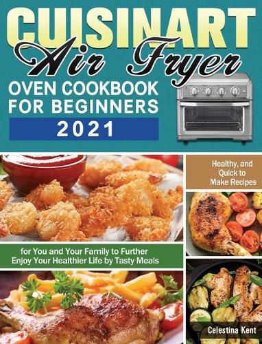 Cover image for Cuisinart Air Fryer Oven Cookbook for Beginners 2021: Healthy, and Quick to Make Recipes for You and Your Family to Further Enjoy Your Healthier Life by Tasty Meals