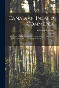 Cover image for Canadian Inland Commerce [microform]: Report on Water Communication and Commerce Between the Older Provinces of the Dominion and Manitoba and the North-west