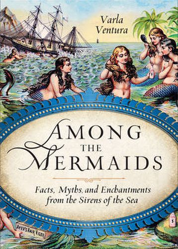 Among the Mermaids: Facts, Myths, and Enchantments from the Sirens of the Sea