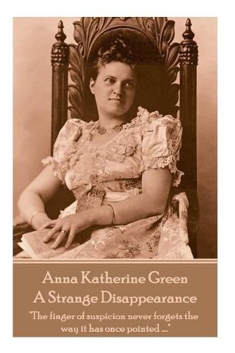 Anne Katherine Green - A Strange Disappearance: The finger of suspicion never forgets the way it has once pointed ....