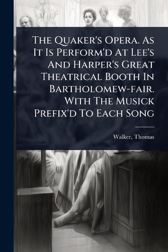 Cover image for The Quaker's Opera. As It Is Perform'd At Lee's And Harper's Great Theatrical Booth In Bartholomew-fair. With The Musick Prefix'd To Each Song