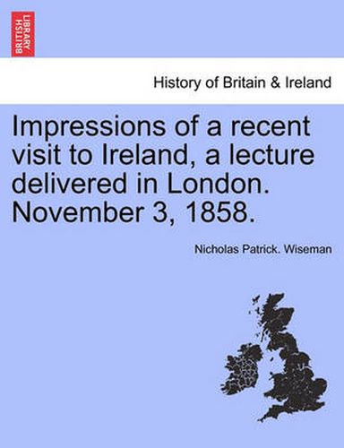 Cover image for Impressions of a Recent Visit to Ireland, a Lecture Delivered in London. November 3, 1858.