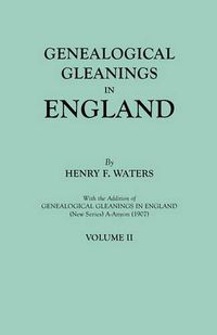 Cover image for Genealogical Gleanings in England. Abstracts of Wills Relating to Early American Families, with Genealogical Notes and Pedigrees Constructed from the Wills and from Other Records. In Two Volumes. Volume II