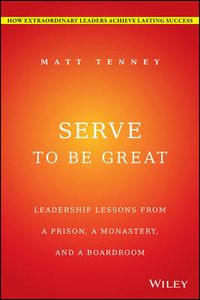 Cover image for Serve to Be Great: Leadership Lessons from a Prison, a Monastery, and a Boardroom