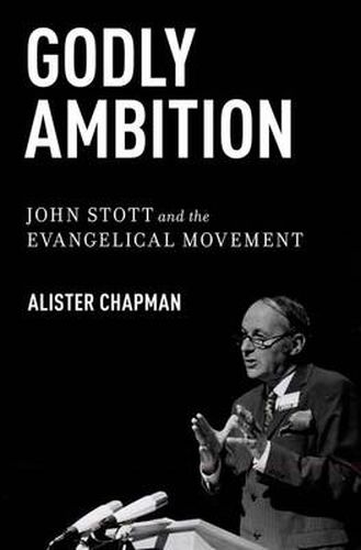 Godly Ambition: John Stott and the Evangelical Movement