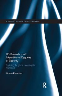 Cover image for US Domestic and International Regimes of Security: Pacifying the globe, securing the homeland