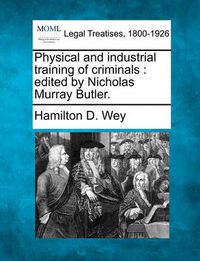 Cover image for Physical and Industrial Training of Criminals: Edited by Nicholas Murray Butler.