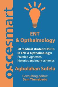 Cover image for OSCEsmart - 50 medical student OSCEs in ENT & Opthalmology: Vignettes, histories and mark schemes for your finals.