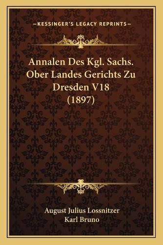 Cover image for Annalen Des Kgl. Sachs. Ober Landes Gerichts Zu Dresden V18 (1897)