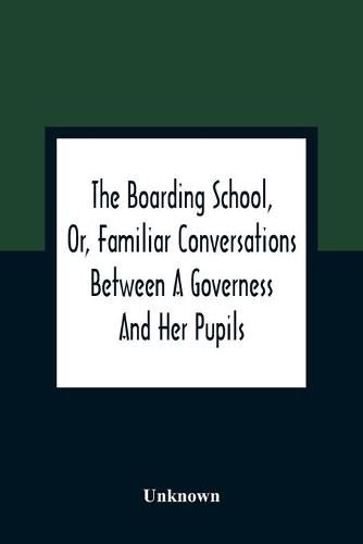 Cover image for The Boarding School, Or, Familiar Conversations Between A Governess And Her Pupils: Written For The Amusement And Instruction Of Young Ladies