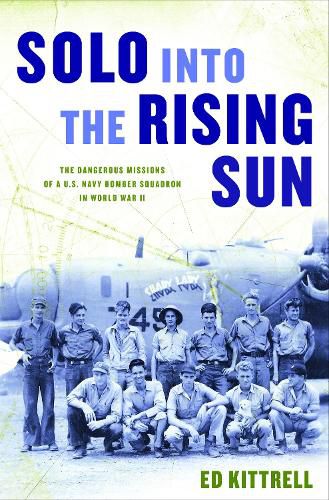 Cover image for Solo into the Rising Sun: The Dangerous Missions of a U.S. Navy Bomber Squadron in World War II
