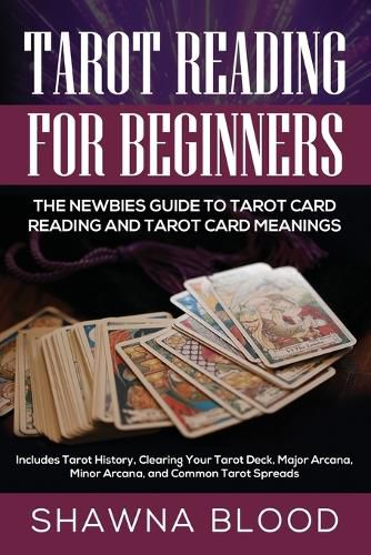 Cover image for Tarot Reading for Beginners: The Newbies Guide to Tarot Card Reading and Tarot Card Meanings: Includes Tarot History, Clearing Your Tarot Deck, Major Arcana, Minor Arcana, and Common Tarot Spreads