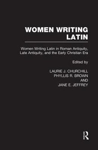 Women Writing Latin: Women Writing Latin in Roman Antiquity, Late Antiquity, and the Early Christian Era