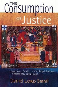 Cover image for The Consumption of Justice: Emotions, Publicity, and Legal Culture in Marseille, 1264-1423